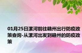 01月25日漯河前往赣州出行防疫政策查询-从漯河出发到赣州的防疫政策