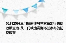 01月25日三门峡前往乌兰察布出行防疫政策查询-从三门峡出发到乌兰察布的防疫政策