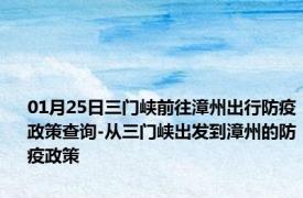 01月25日三门峡前往漳州出行防疫政策查询-从三门峡出发到漳州的防疫政策