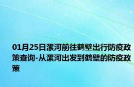 01月25日漯河前往鹤壁出行防疫政策查询-从漯河出发到鹤壁的防疫政策