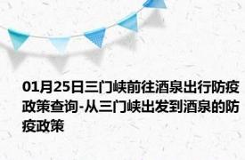 01月25日三门峡前往酒泉出行防疫政策查询-从三门峡出发到酒泉的防疫政策