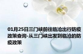 01月25日三门峡前往临沧出行防疫政策查询-从三门峡出发到临沧的防疫政策