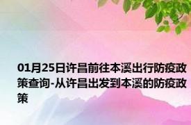 01月25日许昌前往本溪出行防疫政策查询-从许昌出发到本溪的防疫政策