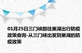 01月25日三门峡前往巢湖出行防疫政策查询-从三门峡出发到巢湖的防疫政策