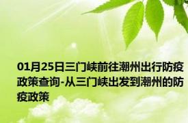 01月25日三门峡前往潮州出行防疫政策查询-从三门峡出发到潮州的防疫政策