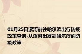 01月25日漯河前往哈尔滨出行防疫政策查询-从漯河出发到哈尔滨的防疫政策