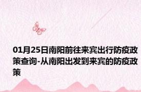 01月25日南阳前往来宾出行防疫政策查询-从南阳出发到来宾的防疫政策