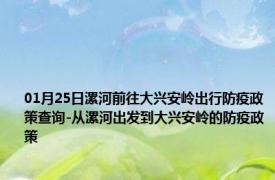 01月25日漯河前往大兴安岭出行防疫政策查询-从漯河出发到大兴安岭的防疫政策