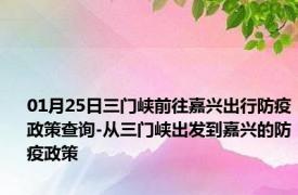 01月25日三门峡前往嘉兴出行防疫政策查询-从三门峡出发到嘉兴的防疫政策