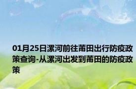 01月25日漯河前往莆田出行防疫政策查询-从漯河出发到莆田的防疫政策