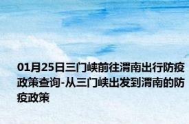 01月25日三门峡前往渭南出行防疫政策查询-从三门峡出发到渭南的防疫政策