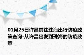 01月25日许昌前往珠海出行防疫政策查询-从许昌出发到珠海的防疫政策