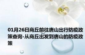 01月26日商丘前往唐山出行防疫政策查询-从商丘出发到唐山的防疫政策