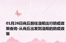 01月26日商丘前往洛阳出行防疫政策查询-从商丘出发到洛阳的防疫政策