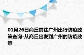 01月26日商丘前往广州出行防疫政策查询-从商丘出发到广州的防疫政策