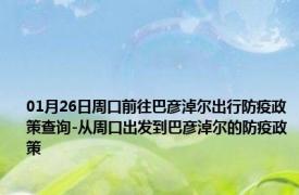 01月26日周口前往巴彦淖尔出行防疫政策查询-从周口出发到巴彦淖尔的防疫政策