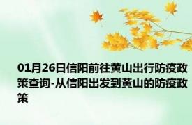 01月26日信阳前往黄山出行防疫政策查询-从信阳出发到黄山的防疫政策