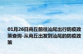 01月26日商丘前往汕尾出行防疫政策查询-从商丘出发到汕尾的防疫政策