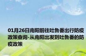 01月26日南阳前往吐鲁番出行防疫政策查询-从南阳出发到吐鲁番的防疫政策