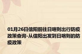 01月26日信阳前往日喀则出行防疫政策查询-从信阳出发到日喀则的防疫政策