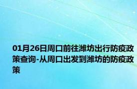 01月26日周口前往潍坊出行防疫政策查询-从周口出发到潍坊的防疫政策