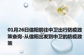 01月26日信阳前往中卫出行防疫政策查询-从信阳出发到中卫的防疫政策