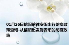 01月26日信阳前往安阳出行防疫政策查询-从信阳出发到安阳的防疫政策