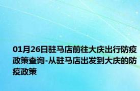 01月26日驻马店前往大庆出行防疫政策查询-从驻马店出发到大庆的防疫政策