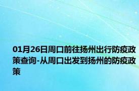 01月26日周口前往扬州出行防疫政策查询-从周口出发到扬州的防疫政策