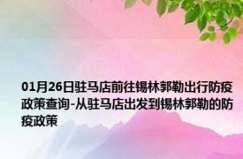 01月26日驻马店前往锡林郭勒出行防疫政策查询-从驻马店出发到锡林郭勒的防疫政策