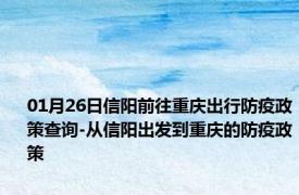 01月26日信阳前往重庆出行防疫政策查询-从信阳出发到重庆的防疫政策