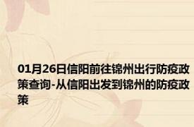 01月26日信阳前往锦州出行防疫政策查询-从信阳出发到锦州的防疫政策