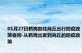 01月27日鹤岗前往商丘出行防疫政策查询-从鹤岗出发到商丘的防疫政策