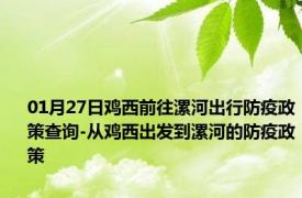 01月27日鸡西前往漯河出行防疫政策查询-从鸡西出发到漯河的防疫政策