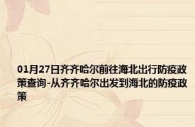 01月27日齐齐哈尔前往海北出行防疫政策查询-从齐齐哈尔出发到海北的防疫政策