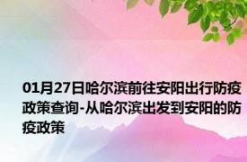 01月27日哈尔滨前往安阳出行防疫政策查询-从哈尔滨出发到安阳的防疫政策