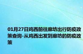 01月27日鸡西前往廊坊出行防疫政策查询-从鸡西出发到廊坊的防疫政策