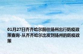 01月27日齐齐哈尔前往扬州出行防疫政策查询-从齐齐哈尔出发到扬州的防疫政策