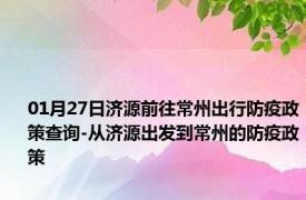 01月27日济源前往常州出行防疫政策查询-从济源出发到常州的防疫政策