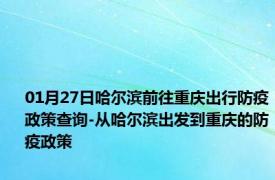 01月27日哈尔滨前往重庆出行防疫政策查询-从哈尔滨出发到重庆的防疫政策