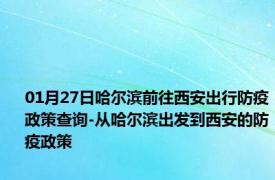 01月27日哈尔滨前往西安出行防疫政策查询-从哈尔滨出发到西安的防疫政策