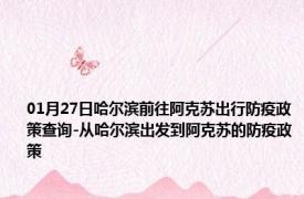 01月27日哈尔滨前往阿克苏出行防疫政策查询-从哈尔滨出发到阿克苏的防疫政策