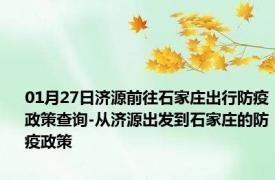 01月27日济源前往石家庄出行防疫政策查询-从济源出发到石家庄的防疫政策