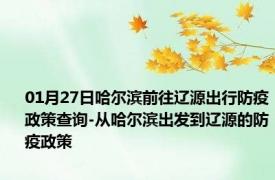 01月27日哈尔滨前往辽源出行防疫政策查询-从哈尔滨出发到辽源的防疫政策