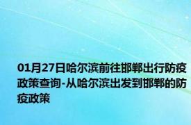 01月27日哈尔滨前往邯郸出行防疫政策查询-从哈尔滨出发到邯郸的防疫政策