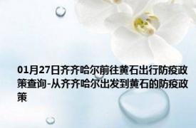 01月27日齐齐哈尔前往黄石出行防疫政策查询-从齐齐哈尔出发到黄石的防疫政策