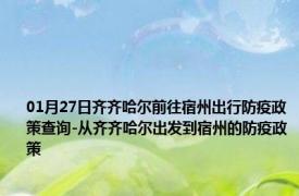 01月27日齐齐哈尔前往宿州出行防疫政策查询-从齐齐哈尔出发到宿州的防疫政策