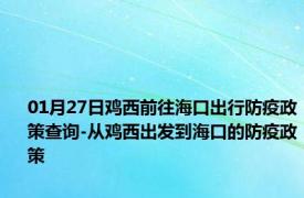 01月27日鸡西前往海口出行防疫政策查询-从鸡西出发到海口的防疫政策