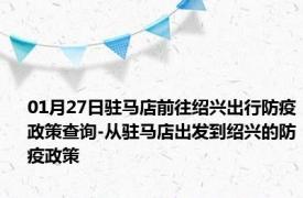 01月27日驻马店前往绍兴出行防疫政策查询-从驻马店出发到绍兴的防疫政策