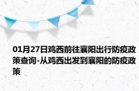 01月27日鸡西前往襄阳出行防疫政策查询-从鸡西出发到襄阳的防疫政策